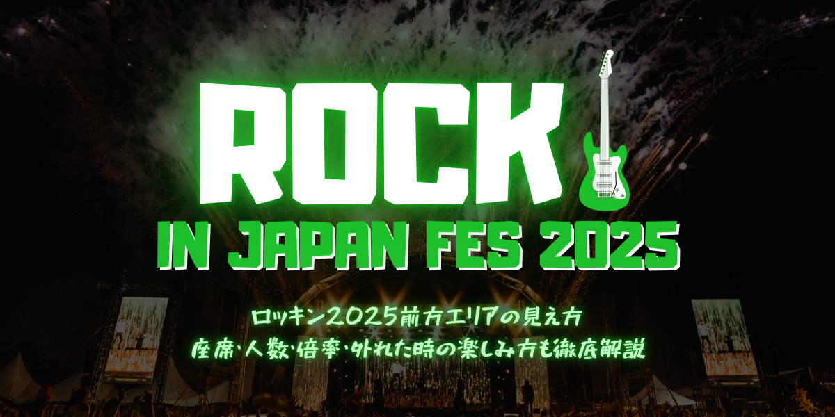 ロッキン2025前方エリアの見え方｜座席・人数・倍率・外れた時の楽しみ方も徹底解説